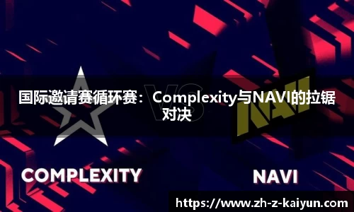 国际邀请赛循环赛：Complexity与NAVI的拉锯对决