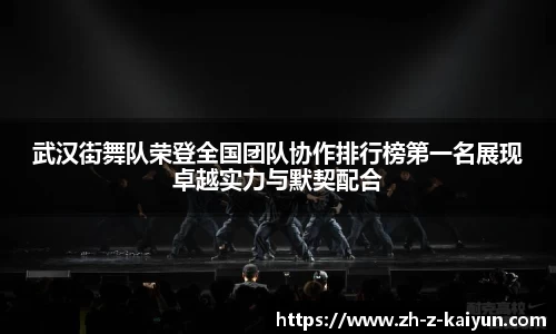 武汉街舞队荣登全国团队协作排行榜第一名展现卓越实力与默契配合